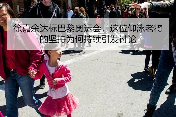 徐嘉余达标巴黎奥运会，这位仰泳老将的坚持为何持续引发讨论